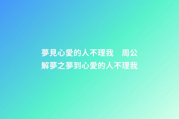 夢見心愛的人不理我　周公解夢之夢到心愛的人不理我